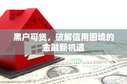 两江新区黑户可贷，破解信用困境的金融新机遇
