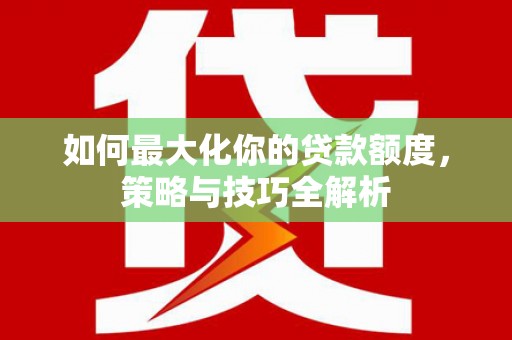两江新区如何最大化你的贷款额度，策略与技巧全解析