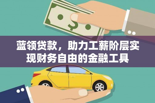 两江新区蓝领贷款，助力工薪阶层实现财务自由的金融工具