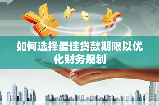 两江新区如何选择最佳贷款期限以优化财务规划