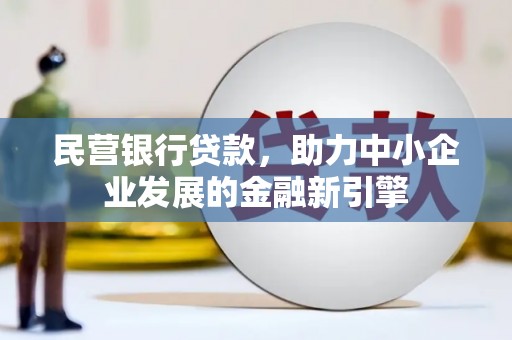 两江新区民营银行贷款，助力中小企业发展的金融新引擎