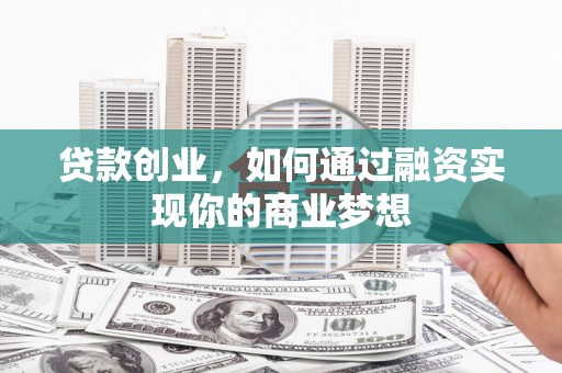 两江新区贷款创业，如何通过融资实现你的商业梦想
