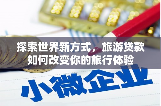 两江新区探索世界新方式，旅游贷款如何改变你的旅行体验