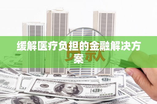两江新区缓解医疗负担的金融解决方案