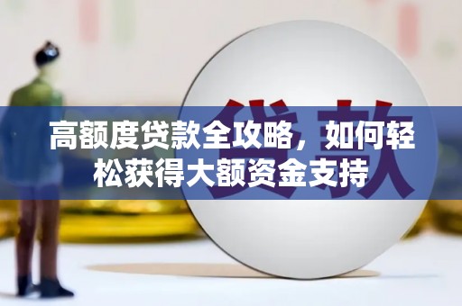 两江新区高额度贷款全攻略，如何轻松获得大额资金支持