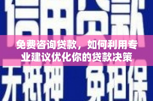 两江新区免费咨询贷款，如何利用专业建议优化你的贷款决策