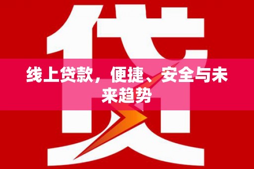 两江新区线上贷款，便捷、安全与未来趋势
