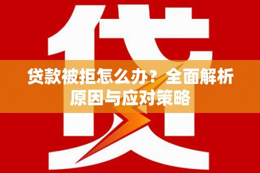 两江新区贷款被拒怎么办？全面解析原因与应对策略