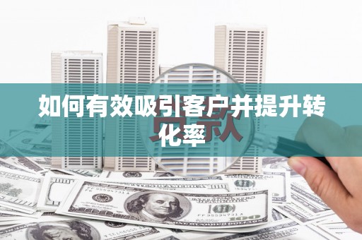 两江新区如何有效吸引客户并提升转化率