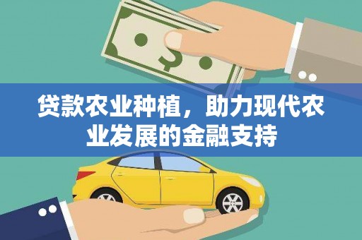 两江新区贷款农业种植，助力现代农业发展的金融支持